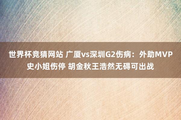 世界杯竞猜网站 广厦vs深圳G2伤病：外助MVP史小姐伤停 胡金秋王浩然无碍可出战