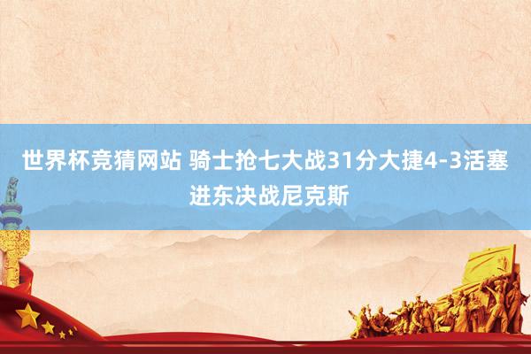 世界杯竞猜网站 骑士抢七大战31分大捷4-3活塞 进东决战尼克斯
