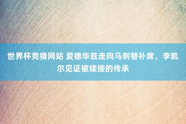 世界杯竞猜网站 爱德华兹走向马刺替补席，李凯尔见证被续接的传承