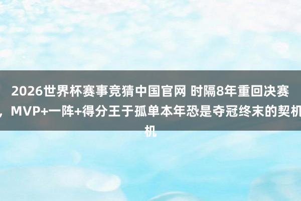 2026世界杯赛事竞猜中国官网 时隔8年重回决赛，MVP+一阵+得分王于孤单本年恐是夺冠终末的契机