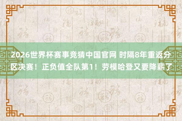 2026世界杯赛事竞猜中国官网 时隔8年重返分区决赛！正负值全队第1！劳模哈登又要降薪了