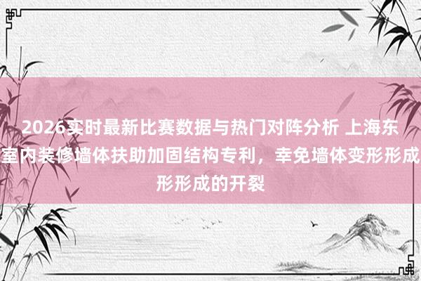 2026实时最新比赛数据与热门对阵分析 上海东大赢得室内装修墙体扶助加固结构专利，幸免墙体变形形成的开裂