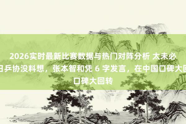 2026实时最新比赛数据与热门对阵分析 太未必！日乒协没料想，张本智和凭 6 字发言，在中国口碑大回转