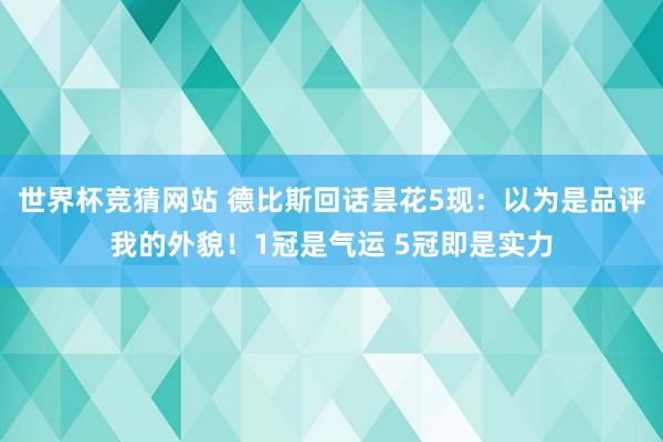 世界杯竞猜网站 德比斯回话昙花5现：以为是品评我的外貌！1冠是气运 5冠即是实力