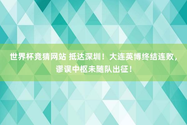 世界杯竞猜网站 抵达深圳！大连英博终结连败，谬误中枢未随队出征！