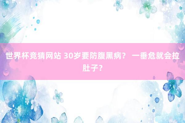世界杯竞猜网站 30岁要防腹黑病？ 一垂危就会拉肚子？