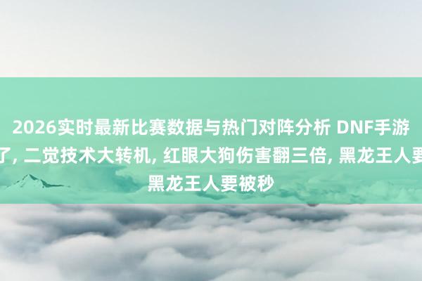 2026实时最新比赛数据与热门对阵分析 DNF手游有救了， 二觉技术大转机， 红眼大狗伤害翻三倍， 黑龙王人要被秒