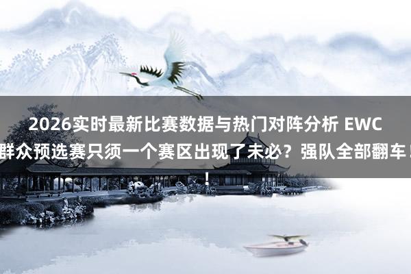 2026实时最新比赛数据与热门对阵分析 EWC群众预选赛只须一个赛区出现了未必？强队全部翻车！