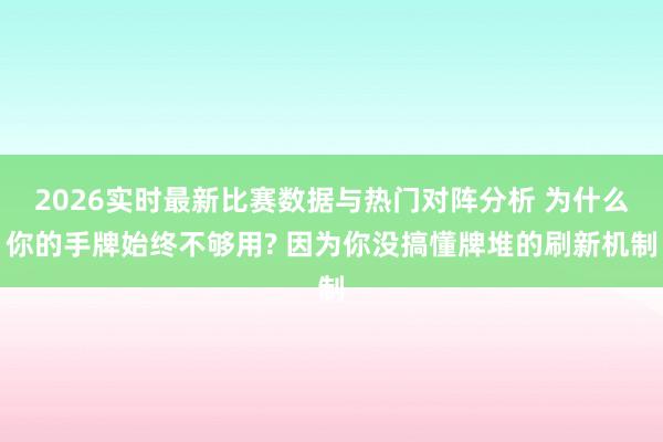 2026实时最新比赛数据与热门对阵分析 为什么你的手牌始终不够用? 因为你没搞懂牌堆的刷新机制