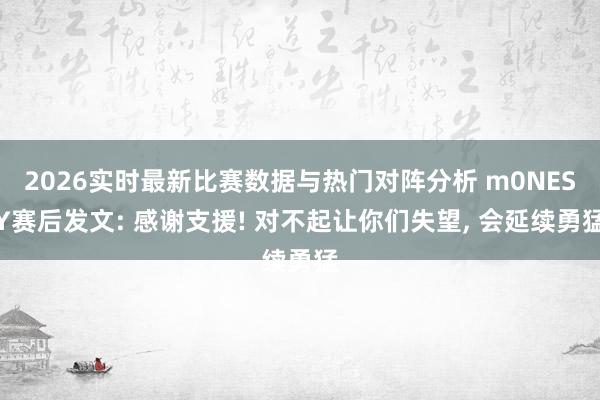 2026实时最新比赛数据与热门对阵分析 m0NESY赛后发文: 感谢支援! 对不起让你们失望， 会延续勇猛