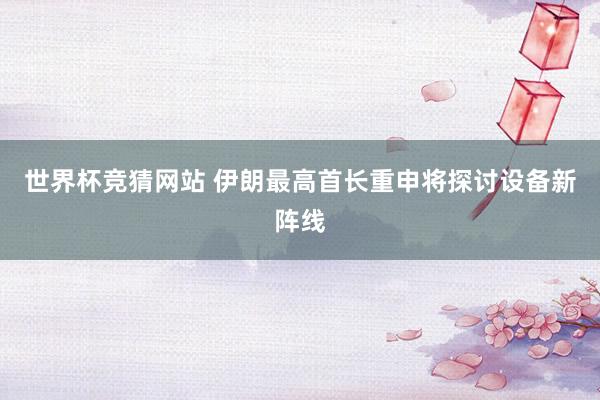 世界杯竞猜网站 伊朗最高首长重申将探讨设备新阵线