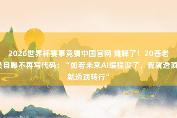 2026世界杯赛事竞猜中国官网 摊牌了！20苍老秩序员自曝不再写代码：“如若未来AI编程没了，我就透顶转行”