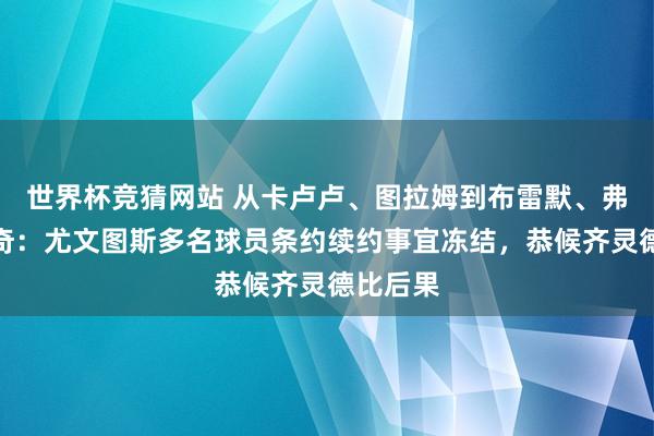 世界杯竞猜网站 从卡卢卢、图拉姆到布雷默、弗拉霍维奇：尤文图斯多名球员条约续约事宜冻结，恭候齐灵德比后果