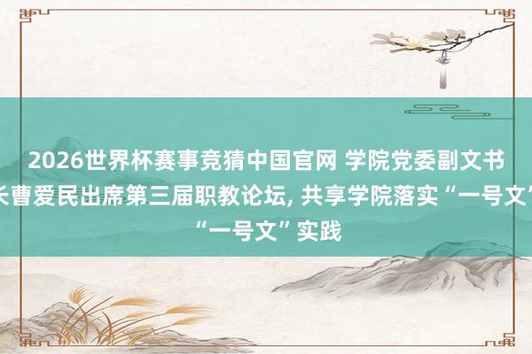 2026世界杯赛事竞猜中国官网 学院党委副文书、院长曹爱民出席第三届职教论坛， 共享学院落实“一号文”实践