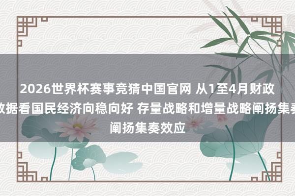 2026世界杯赛事竞猜中国官网 从1至4月财政相差数据看国民经济向稳向好 存量战略和增量战略阐扬集奏效应