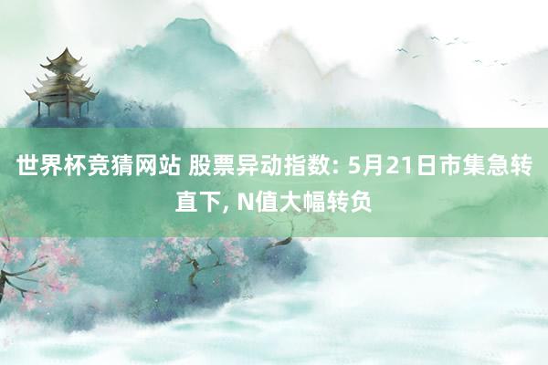 世界杯竞猜网站 股票异动指数: 5月21日市集急转直下， N值大幅转负