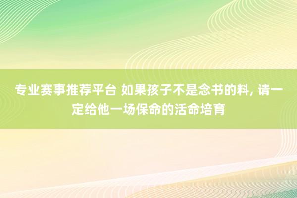专业赛事推荐平台 如果孩子不是念书的料， 请一定给他一场保命的活命培育