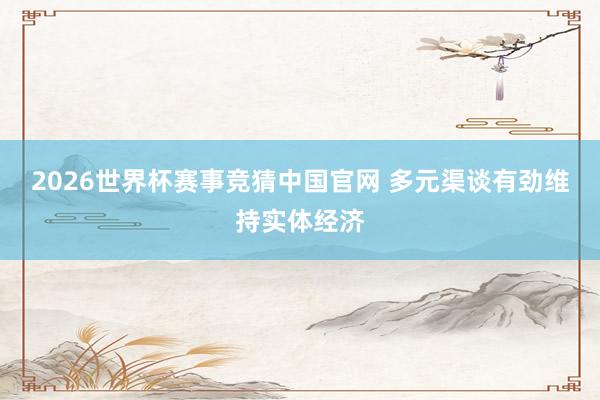 2026世界杯赛事竞猜中国官网 多元渠谈有劲维持实体经济
