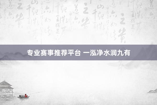 专业赛事推荐平台 一泓净水润九有