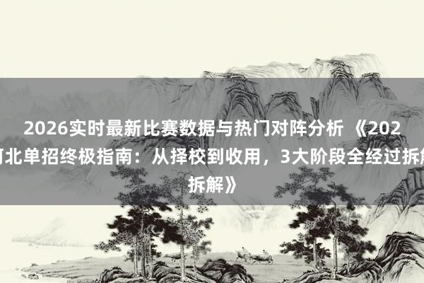 2026实时最新比赛数据与热门对阵分析 《2026河北单招终极指南：从择校到收用，3大阶段全经过拆解》