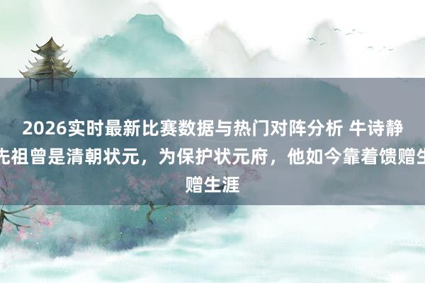 2026实时最新比赛数据与热门对阵分析 牛诗静：先祖曾是清朝状元，为保护状元府，他如今靠着馈赠生涯