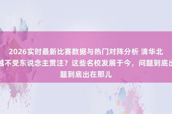 2026实时最新比赛数据与热门对阵分析 清华北大越来越不受东说念主贯注？这些名校发展于今，问题到底出在那儿