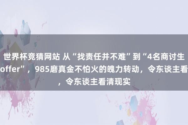 世界杯竞猜网站 从“找责任并不难”到“4名商讨生皆备没offer”，985磨真金不怕火的魄力转动，令东谈主看清现实