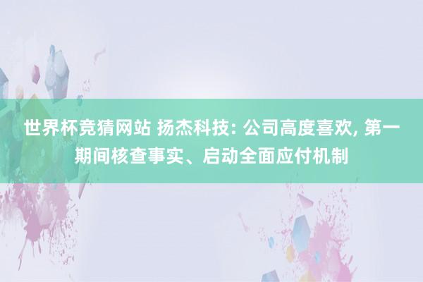 世界杯竞猜网站 扬杰科技: 公司高度喜欢， 第一期间核查事实、启动全面应付机制