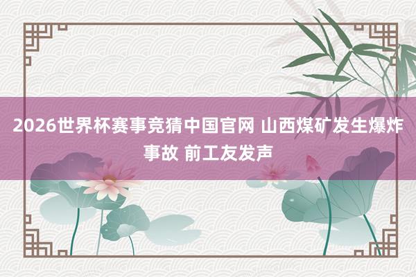 2026世界杯赛事竞猜中国官网 山西煤矿发生爆炸事故 前工友发声