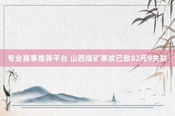 专业赛事推荐平台 山西煤矿事故已致82死9失联