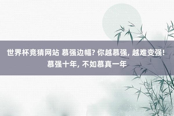世界杯竞猜网站 慕强边幅? 你越慕强， 越难变强! 慕强十年， 不如慕真一年