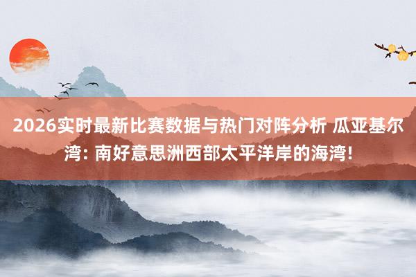 2026实时最新比赛数据与热门对阵分析 瓜亚基尔湾: 南好意思洲西部太平洋岸的海湾!