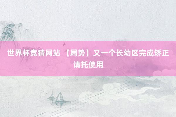世界杯竞猜网站 【局势】又一个长幼区完成矫正请托使用