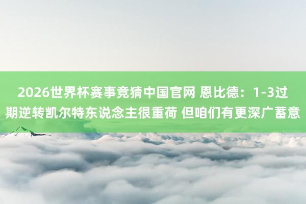 2026世界杯赛事竞猜中国官网 恩比德：1-3过期逆转凯尔特东说念主很重荷 但咱们有更深广蓄意