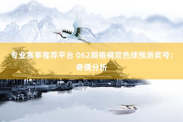 专业赛事推荐平台 062期袼褙双色球预测奖号：奇偶分析