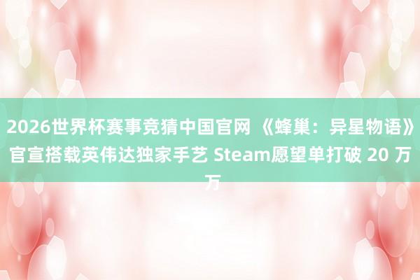 2026世界杯赛事竞猜中国官网 《蜂巢：异星物语》官宣搭载英