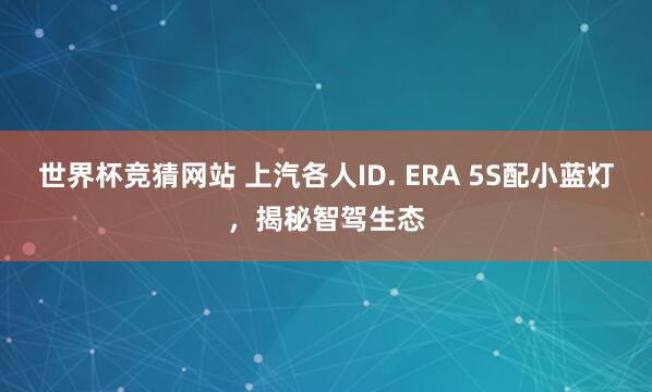 世界杯竞猜网站 上汽各人ID. ERA 5S配小
