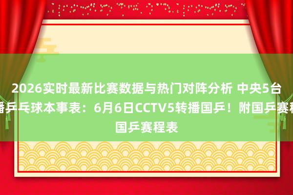 2026实时最新比赛数据与热门对阵分析 中央5台直播乒乓球本事表：6月6日CCTV5转播国乒！附国乒赛程表