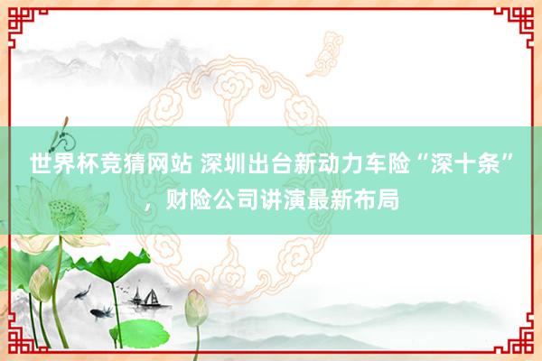 世界杯竞猜网站 深圳出台新动力车险“深十条”,财险公司讲演最新布局