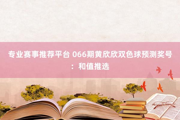 专业赛事推荐平台 066期黄欣欣双色球预测奖号：和值推选