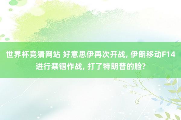 世界杯竞猜网站 好意思伊再次开战， 伊朗移动F14进行禁锢作战， 打了特朗普的脸?