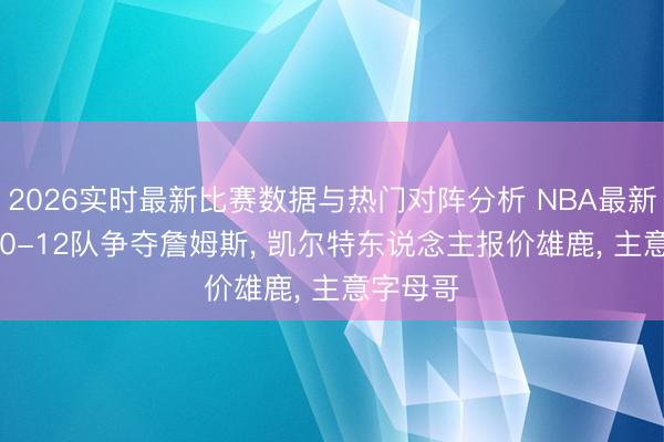 2026实时最新比赛数据与热门对阵分析 NBA最新动态: 10-12队争夺詹姆斯， 凯尔特东说念主报价雄鹿， 主意字母哥