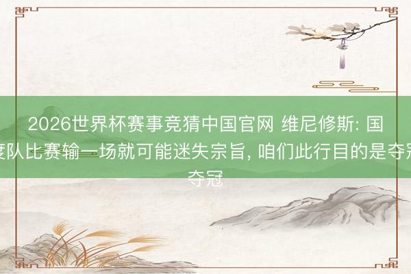 2026世界杯赛事竞猜中国官网 维尼修斯: 国度队比赛输一场就可能迷失宗旨, 咱们此行目的是夺冠