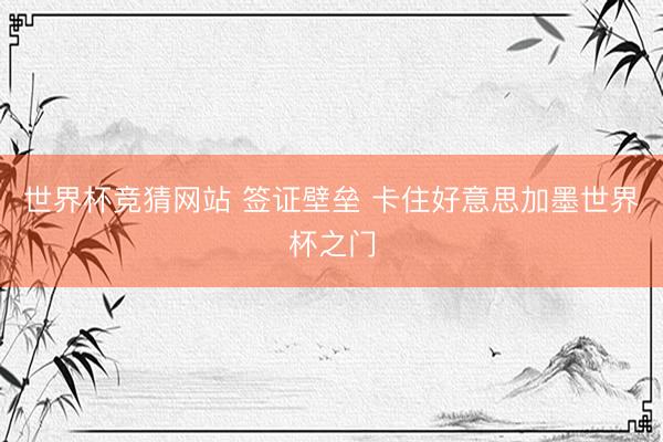 世界杯竞猜网站 签证壁垒 卡住好意思加墨世界杯之门