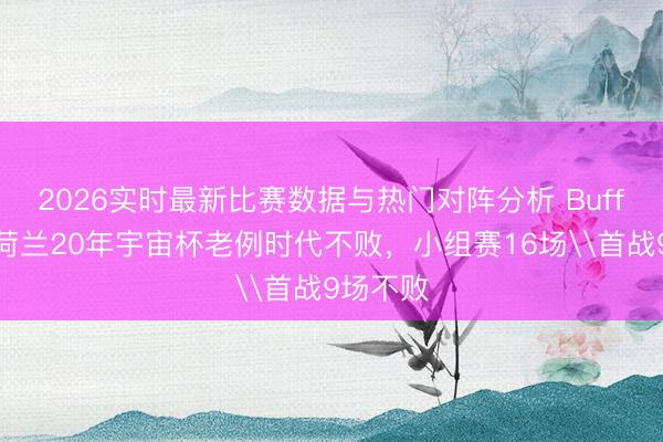 2026实时最新比赛数据与热门对阵分析 Buff叠满！荷兰20年宇宙杯老例时代不败，小组赛16场\首战9场不败