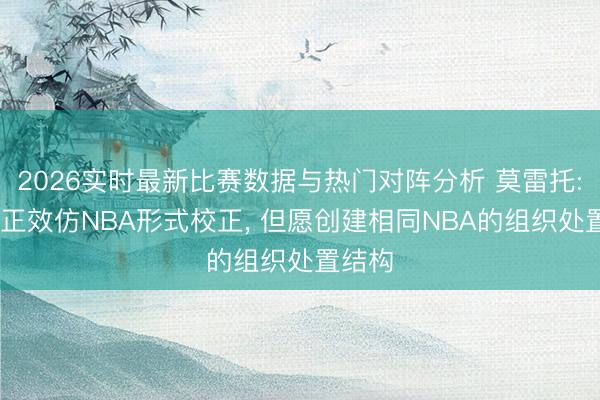 2026实时最新比赛数据与热门对阵分析 莫雷托: 米兰正效仿NBA形式校正， 但愿创建相同NBA的组织处置结构