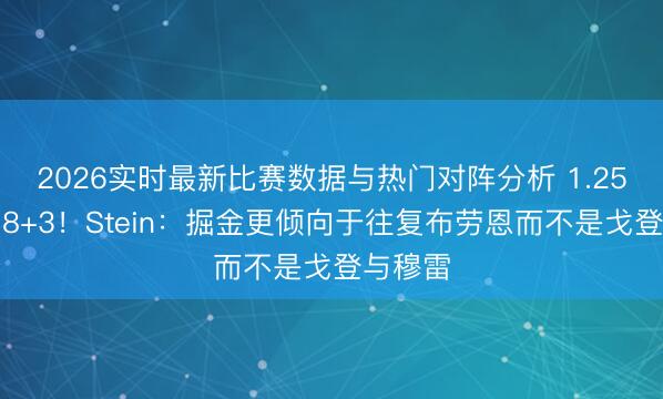 2026实时最新比赛数据与热门对阵分析 1.25亿场均8+3!Stein:掘金更倾向于往复布劳恩而不是戈登与穆雷