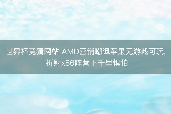 世界杯竞猜网站 AMD营销嘲讽苹果无游戏可玩， 折射x86阵营下千里惧怕