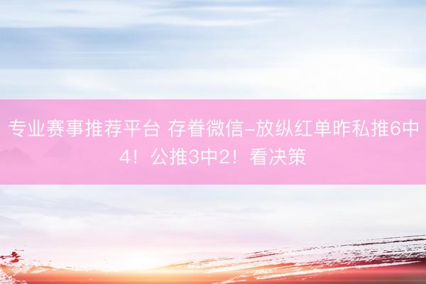 专业赛事推荐平台 存眷微信-放纵红单昨私推6中4！公推3中2！看决策
