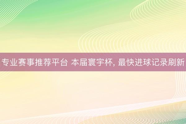 专业赛事推荐平台 本届寰宇杯, 最快进球记录刷新